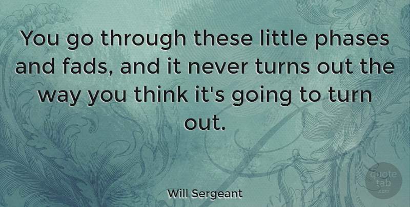 Will Sergeant Quote About Turns: You Go Through These Little...