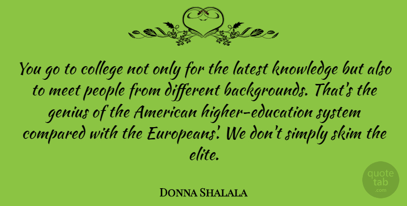 Donna Shalala Quote About Compared, Knowledge, Latest, Meet, People: You Go To College Not...