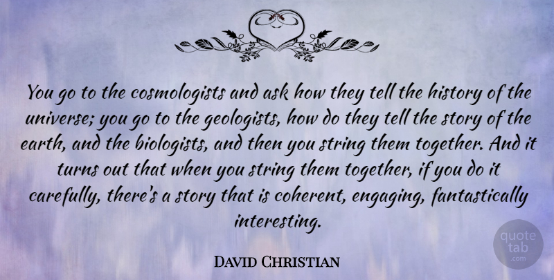 David Christian Quote About Ask, History, String, Turns: You Go To The Cosmologists...