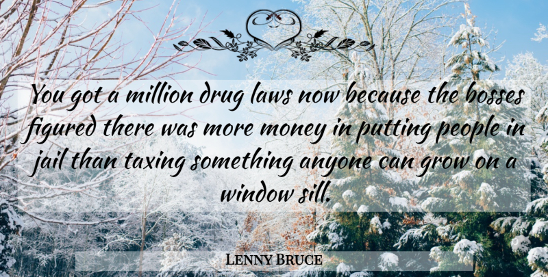 Lenny Bruce Quote About Law, Jail, People: You Got A Million Drug...