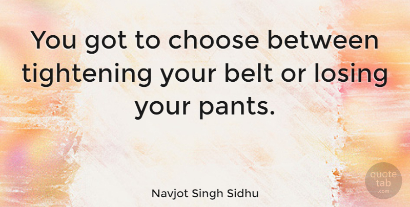 Navjot Singh Sidhu Quote About Pants, Losing, Belts: You Got To Choose Between...