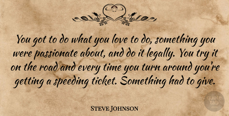 Steve Johnson Quote About Love, Passionate, Road, Speeding, Time: You Got To Do What...