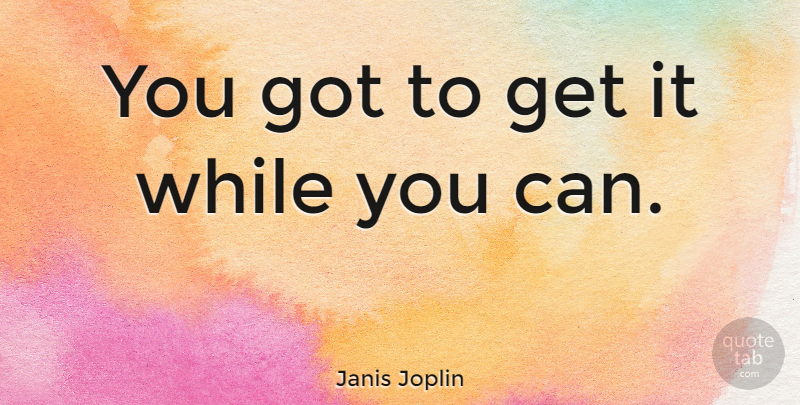 Janis Joplin Quote About undefined: You Got To Get It...