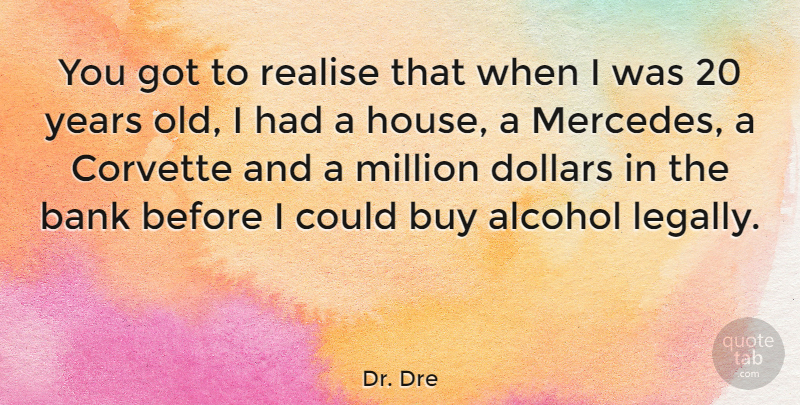 Dr. Dre Quote About Years, Alcohol, House: You Got To Realise That...