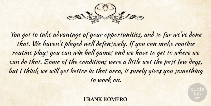 Frank Romero Quote About Advantage, Ball, Conditions, Far, Few: You Got To Take Advantage...