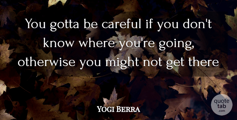 Yogi Berra Quote About Careful, Gotta, Might, Otherwise: You Gotta Be Careful If...