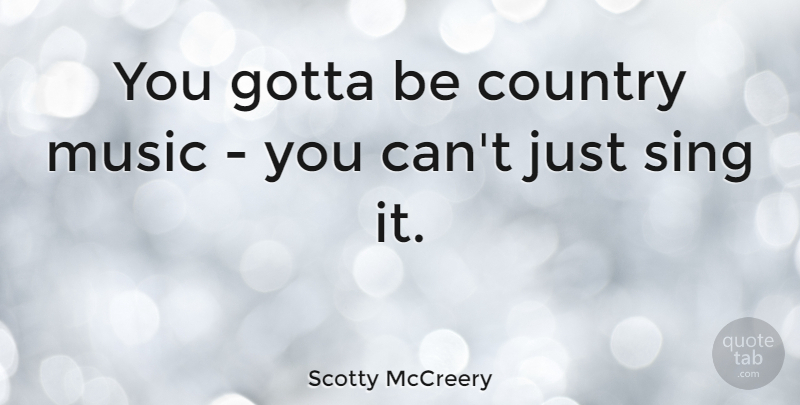 Scotty McCreery Quote About Country, Scotty: You Gotta Be Country Music...