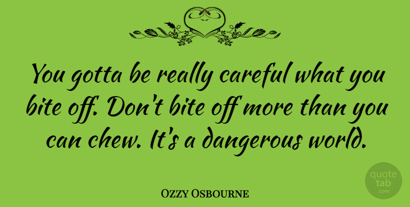 Ozzy Osbourne Quote About Dangerous World, Be Careful, Bites: You Gotta Be Really Careful...