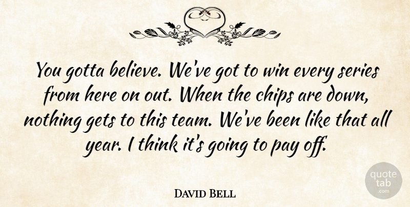 David Bell Quote About Chips, Gets, Gotta, Pay, Series: You Gotta Believe Weve Got...