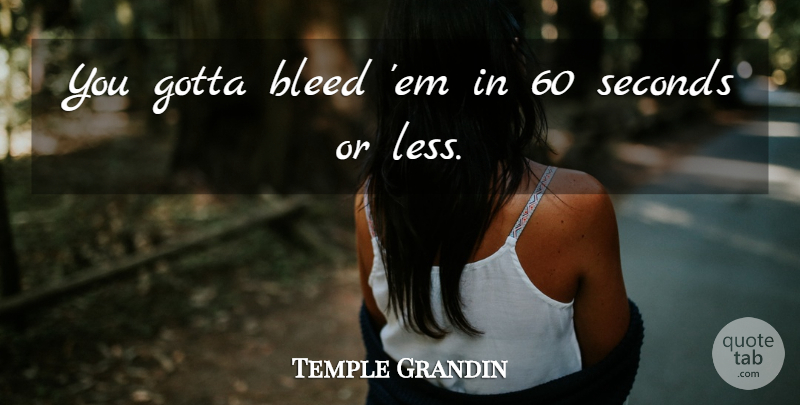 Temple Grandin Quote About Bleed, Gotta, Seconds: You Gotta Bleed Em In...