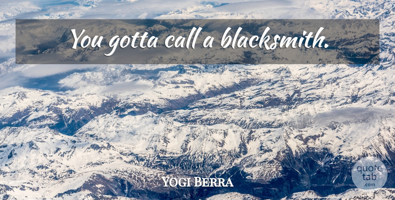 Yogi Berra Quote About Yankees, New York Yankees, Blacksmiths: You Gotta Call A Blacksmith...