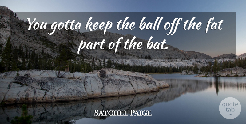 Satchel Paige Quote About Bats, Balls, Fats: You Gotta Keep The Ball...