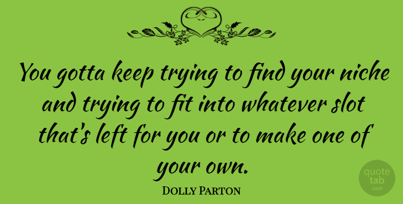 Dolly Parton Quote About Trying, Niche, Fit: You Gotta Keep Trying To...