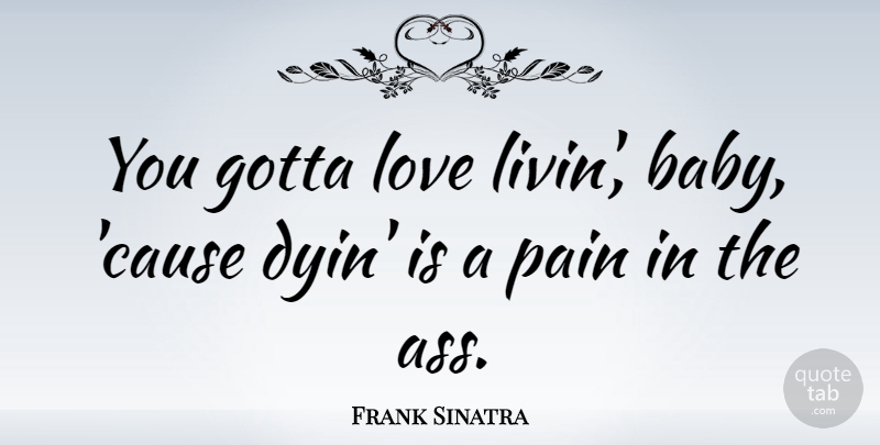 Frank Sinatra Quote About Music, Baby, Pain: You Gotta Love Livin Baby...