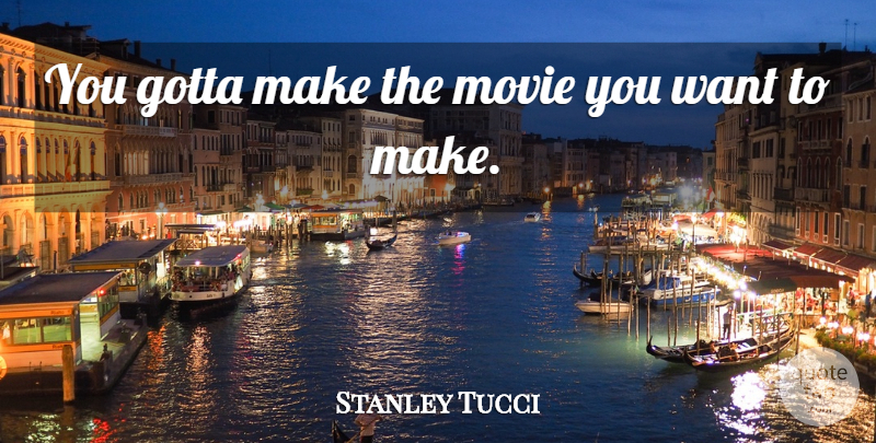 Stanley Tucci Quote About undefined: You Gotta Make The Movie...