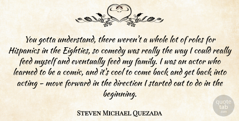 Steven Michael Quezada Quote About Acting, Comedy, Cool, Direction, Eventually: You Gotta Understand There Werent...