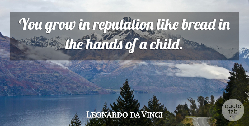 Leonardo da Vinci Quote About Children, Hands, Bread: You Grow In Reputation Like...