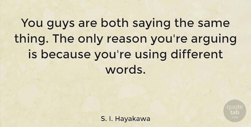 S. I. Hayakawa Quote About Guy, Different, Arguing: You Guys Are Both Saying...