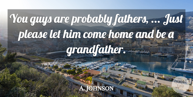 A. Johnson Quote About Guys, Home, Please: You Guys Are Probably Fathers...