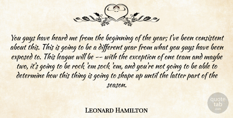 Leonard Hamilton Quote About Beginning, Consistent, Determine, Exception, Exposed: You Guys Have Heard Me...