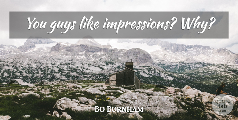 Bo Burnham Quote About Guy, Impression: You Guys Like Impressions Why...
