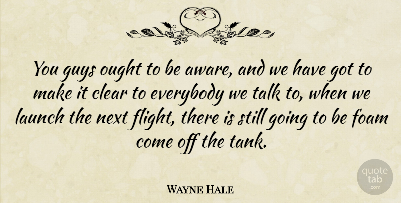 Wayne Hale Quote About Clear, Everybody, Guys, Launch, Next: You Guys Ought To Be...
