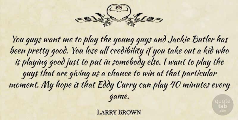 Larry Brown Quote About Butler, Chance, Giving, Good, Guys: You Guys Want Me To...