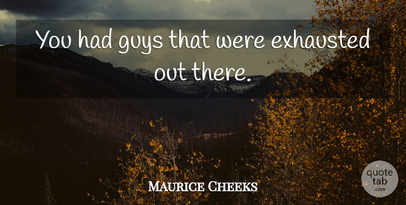 Maurice Cheeks Quote About Exhausted, Guys: You Had Guys That Were...