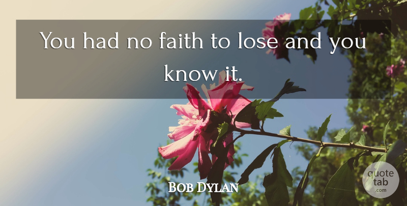 Bob Dylan Quote About Inspirational, Loses, Knows: You Had No Faith To...
