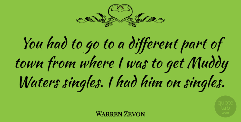 Warren Zevon Quote About Water, Towns, Different: You Had To Go To...