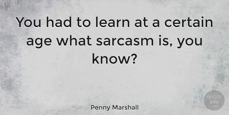 Penny Marshall Quote About Sarcastic, Sarcasm, Age: You Had To Learn At...