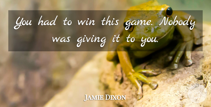 Jamie Dixon Quote About Giving, Nobody, Win: You Had To Win This...
