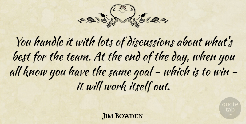 Jim Bowden Quote About Best, Goal, Handle, Itself, Lots: You Handle It With Lots...