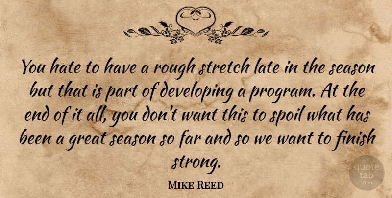 Mike Reed Quote About Developing, Far, Finish, Great, Hate: You Hate To Have A...