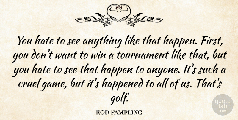 Rod Pampling Quote About Cruel, Happen, Happened, Hate, Tournament: You Hate To See Anything...