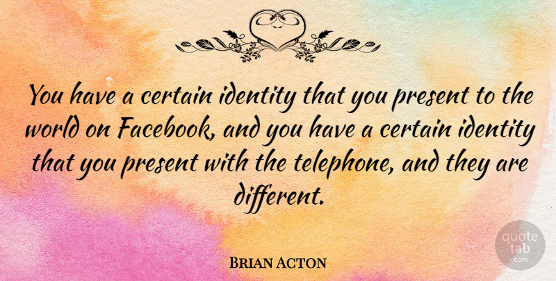 Brian Acton Quote About Certain: You Have A Certain Identity...