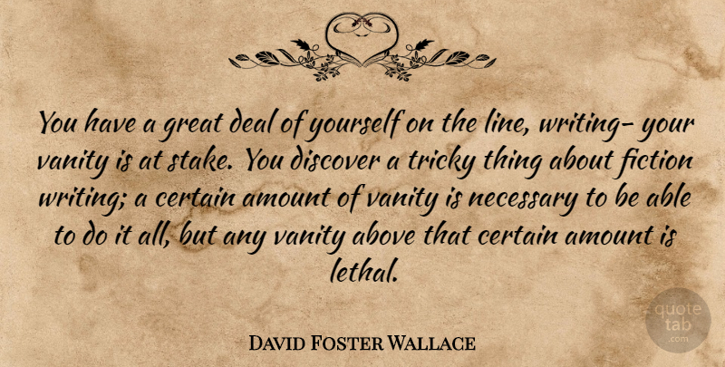 David Foster Wallace Quote About Writing, Vanity, Fiction: You Have A Great Deal...