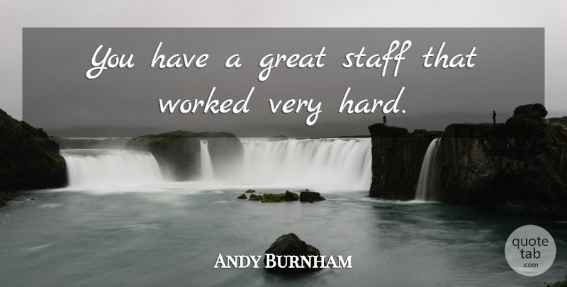 Andy Burnham Quote About Great, Hard, Staff, Worked: You Have A Great Staff...