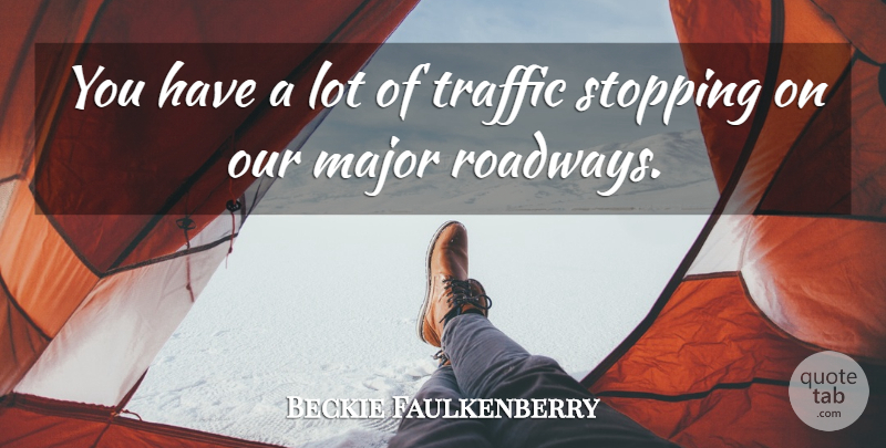 Beckie Faulkenberry Quote About Major, Stopping, Traffic: You Have A Lot Of...