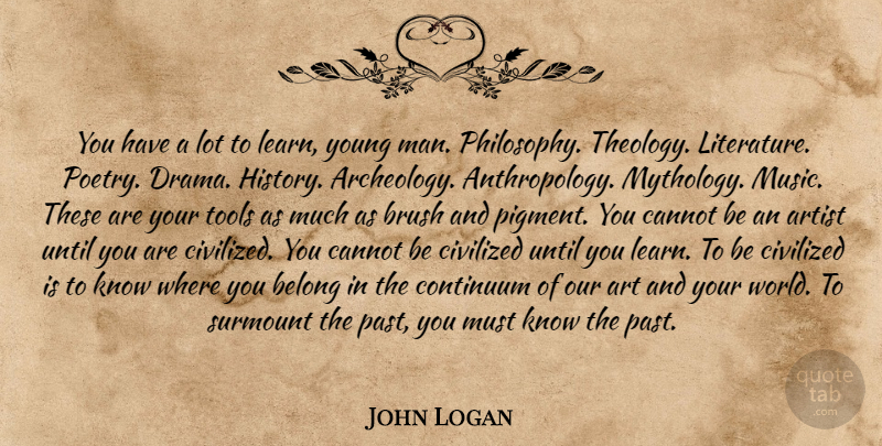 John Logan Quote About Art, Philosophy, Drama: You Have A Lot To...