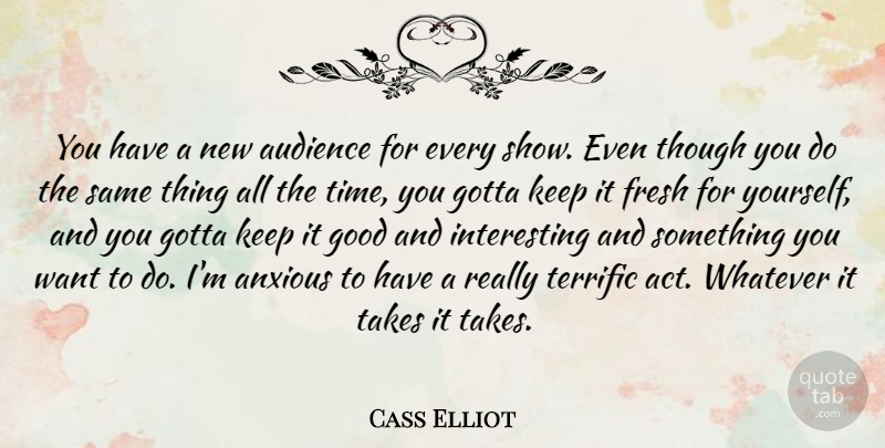 Cass Elliot Quote About Anxious, Fresh, Good, Gotta, Takes: You Have A New Audience...