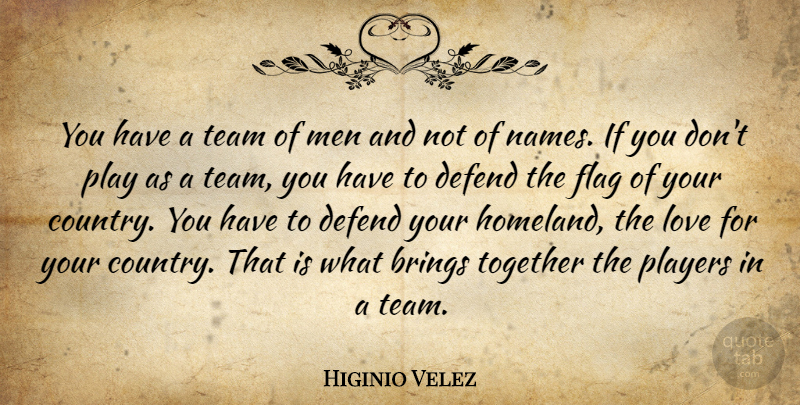 Higinio Velez Quote About Brings, Defend, Flag, Love, Men: You Have A Team Of...