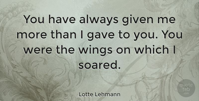 Lotte Lehmann Quote About undefined: You Have Always Given Me...
