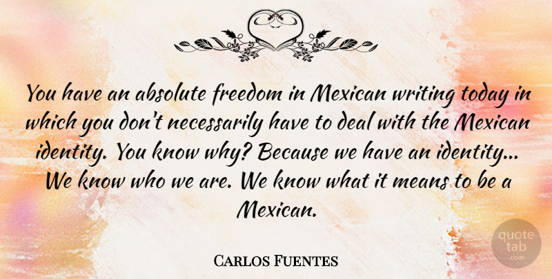 Carlos Fuentes Quote About Absolute, Deal, Freedom, Means, Mexican: You Have An Absolute Freedom...