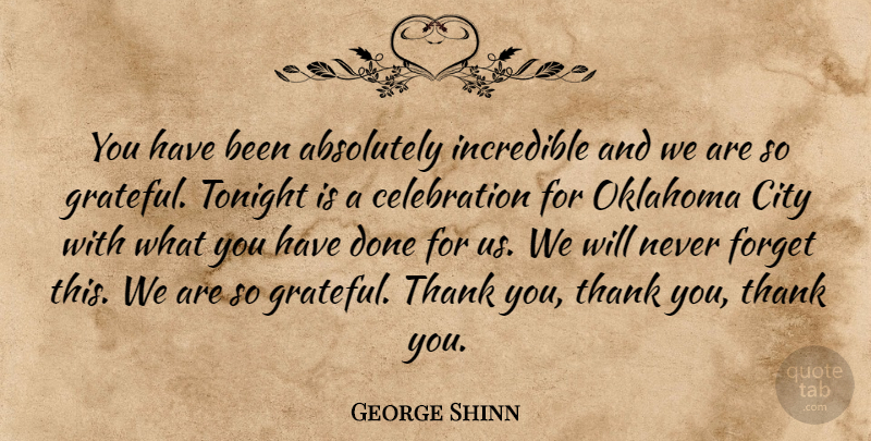 George Shinn Quote About Absolutely, City, Forget, Incredible, Oklahoma: You Have Been Absolutely Incredible...