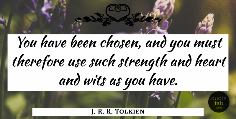 J. R. R. Tolkien Quote About Heart, Use, Wit: You Have Been Chosen And...