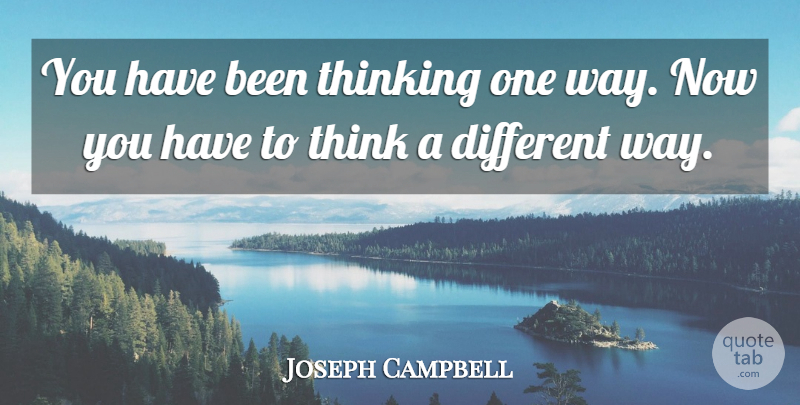 Joseph Campbell Quote About Thinking, Way, Different: You Have Been Thinking One...