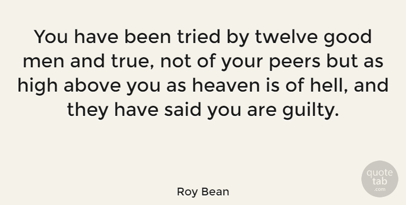 Roy Bean Quote About Above, Good, Heaven, High, Men: You Have Been Tried By...