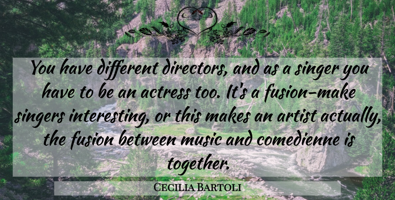 Cecilia Bartoli Quote About Actress, Artist, Fusion, Music, Singer: You Have Different Directors And...