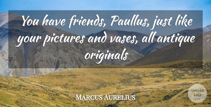 Marcus Aurelius Quote About Antique, Friends Or Friendship, Originals, Pictures: You Have Friends Paullus Just...